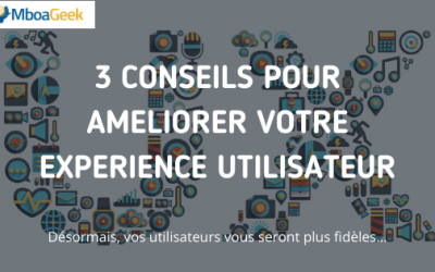 3 conseils pour améliorer votre expérience utilisateur