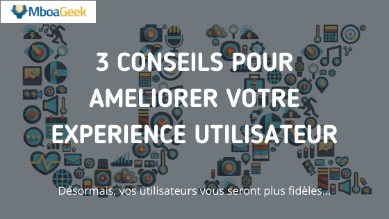 3 conseils pour améliorer votre expérience utilisateur